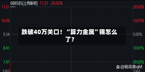 跌破40万关口！“算力金属”锡怎么了？-第3张图片