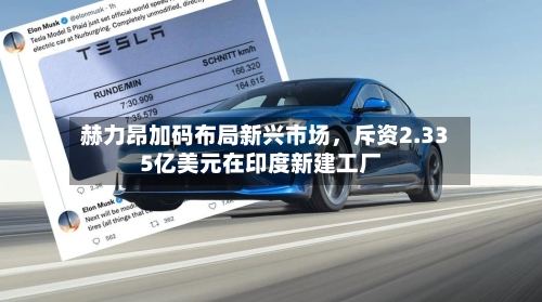 赫力昂加码布局新兴市场，斥资2.335亿美元在印度新建工厂-第3张图片