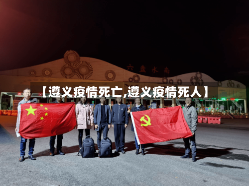 【遵义疫情死亡,遵义疫情死人】-第2张图片