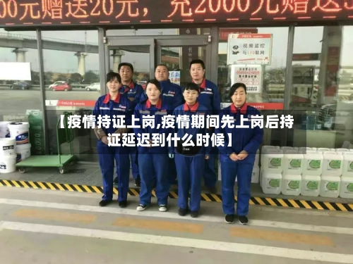 【疫情持证上岗,疫情期间先上岗后持证延迟到什么时候】
