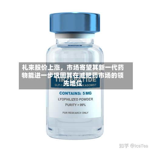 礼来股价上涨，市场寄望其新一代药物能进一步巩固其在减肥药市场的领先地位-第2张图片
