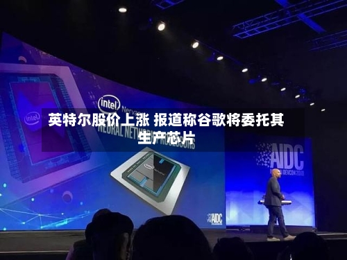 英特尔股价上涨 报道称谷歌将委托其生产芯片-第2张图片
