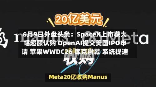 6月9日外盘头条：SpaceX上市获大幅超额认购 OpenAI提交美国IPO申请 苹果WWDC26 库克谢幕 系统提速-第3张图片