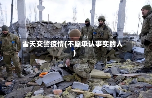 雪天交警疫情(不愿承认事实的人)-第3张图片