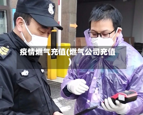 疫情燃气充值(燃气公司充值)-第3张图片