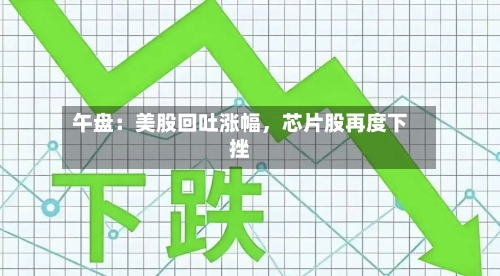 午盘：美股回吐涨幅，芯片股再度下挫-第2张图片