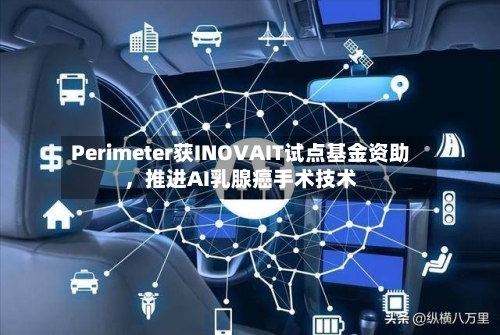 Perimeter获INOVAIT试点基金资助，推进AI乳腺癌手术技术