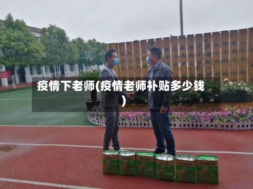 疫情下老师(疫情老师补贴多少钱)