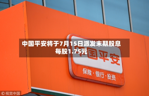 中国平安将于7月15日派发末期股息每股1.75元