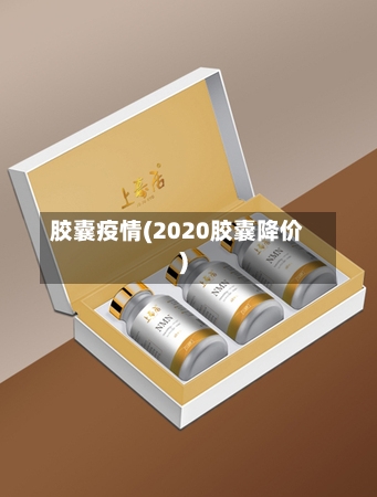 胶囊疫情(2020胶囊降价)