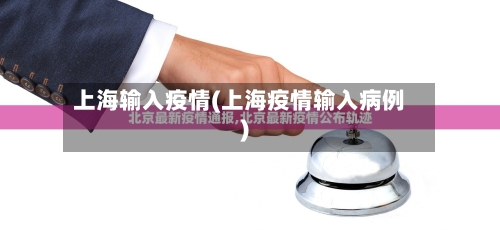 上海输入疫情(上海疫情输入病例)-第2张图片