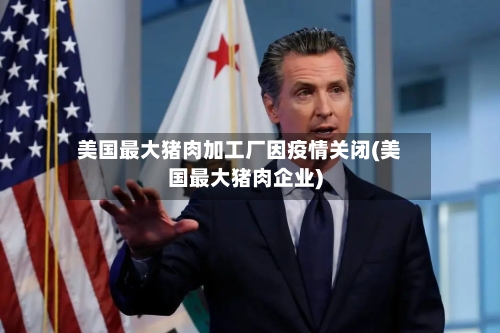 美国最大猪肉加工厂因疫情关闭(美国最大猪肉企业)-第2张图片