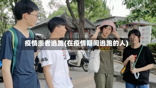 疫情患者逃跑(在疫情期间逃跑的人)