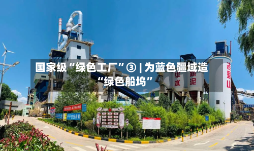 国家级“绿色工厂	”③ | 为蓝色疆域造“绿色船坞”-第3张图片
