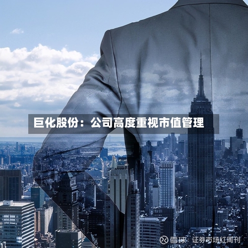 巨化股份：公司高度重视市值管理-第2张图片