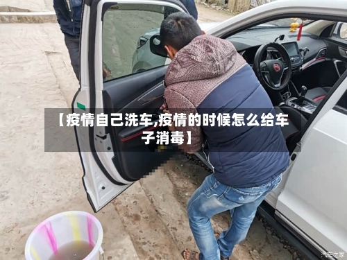 【疫情自己洗车,疫情的时候怎么给车子消毒】-第2张图片