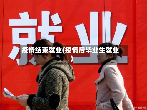 疫情结束就业(疫情后毕业生就业)-第2张图片