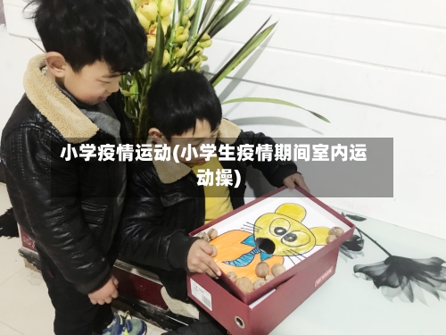 小学疫情运动(小学生疫情期间室内运动操)-第2张图片