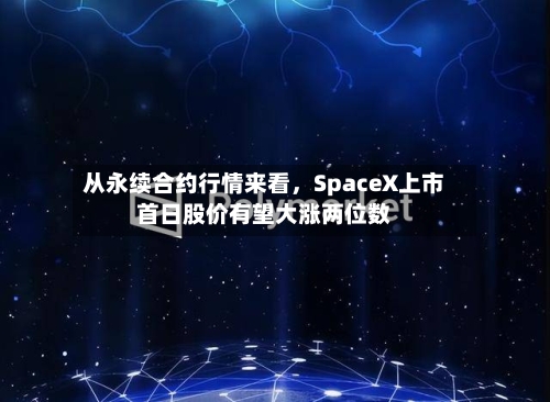 从永续合约行情来看，SpaceX上市首日股价有望大涨两位数-第2张图片