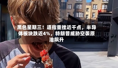 黑色星期三！道指重挫近千点	，半导体板块跌近4%，特朗普威胁空袭原油飙升-第2张图片