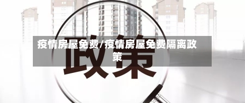 疫情房屋免费/疫情房屋免费隔离政策-第2张图片