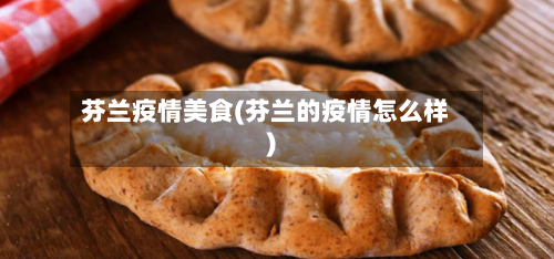 芬兰疫情美食(芬兰的疫情怎么样)