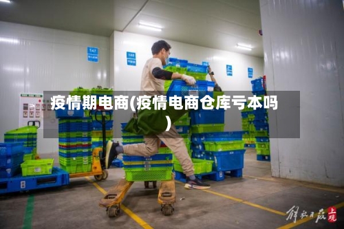 疫情期电商(疫情电商仓库亏本吗)-第3张图片