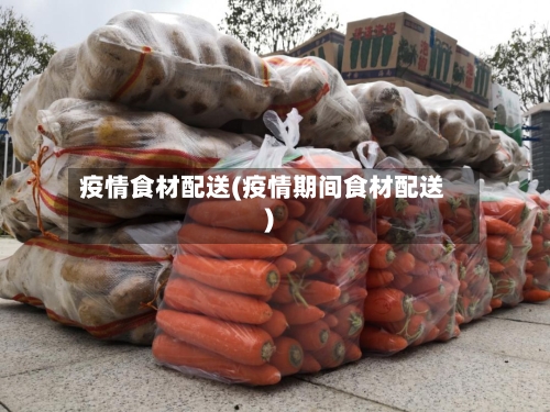 疫情食材配送(疫情期间食材配送)
