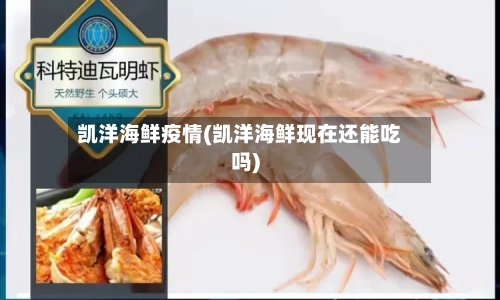 凯洋海鲜疫情(凯洋海鲜现在还能吃吗)-第2张图片