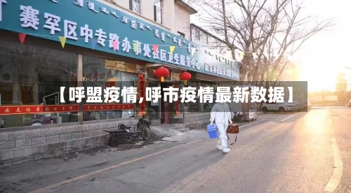 【呼盟疫情,呼市疫情最新数据】-第3张图片