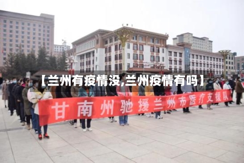 【兰州有疫情没,兰州疫情有吗】-第3张图片