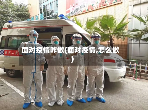 面对疫情咋做(面对疫情,怎么做)-第2张图片