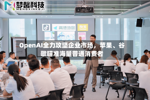 OpenAI全力攻坚企业市场，苹果	、谷歌瞄准海量普通消费者-第3张图片