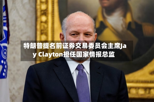 特朗普提名前证券交易委员会主席Jay Clayton担任国家情报总监-第3张图片