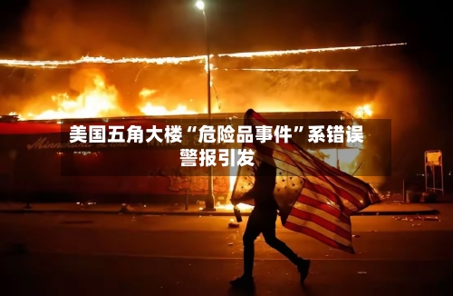 美国五角大楼“危险品事件”系错误警报引发