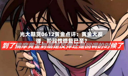 光大期货0612黄金点评：黄金大反弹，阶段性修复已至？-第2张图片
