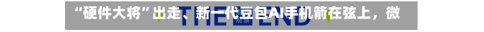 “硬件大将”出走、新一代豆包AI手机箭在弦上，微信A2A全面开放后，AI手机下半场怎么打？