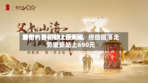 酒价内参6月12日费用发布：青花郎上涨6元，终结回落走势重新站上690元-第2张图片
