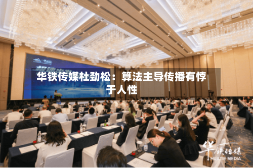 华铁传媒杜劲松：算法主导传播有悖于人性