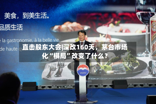 直击股东大会|深改160天	，茅台市场化“棋局	”改变了什么？-第3张图片