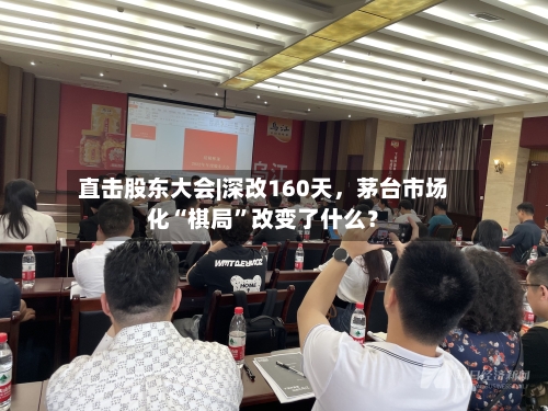 直击股东大会|深改160天，茅台市场化“棋局”改变了什么？-第2张图片