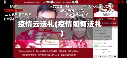 疫情云送礼(疫情如何送礼)