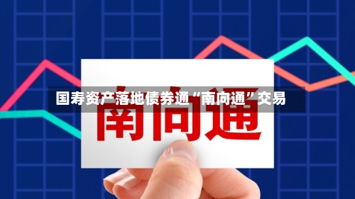 国寿资产落地债券通“南向通”交易-第2张图片