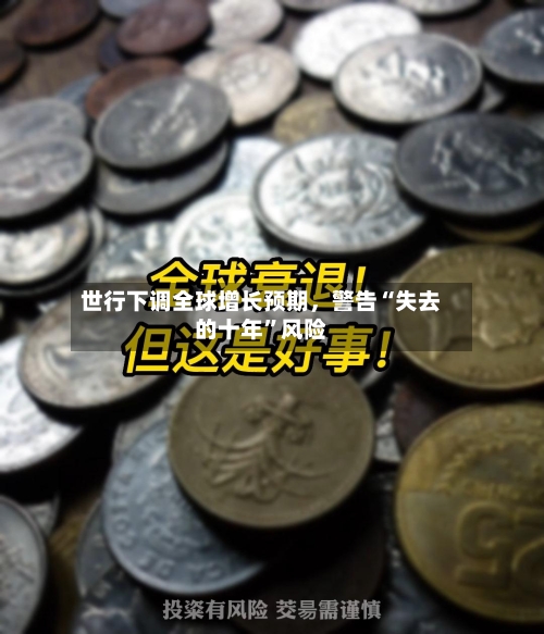 世行下调全球增长预期，警告“失去的十年	”风险-第2张图片