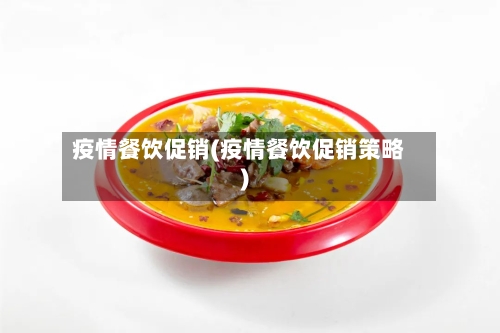 疫情餐饮促销(疫情餐饮促销策略)-第3张图片