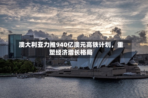 澳大利亚力推940亿澳元高铁计划，重塑经济增长格局-第2张图片