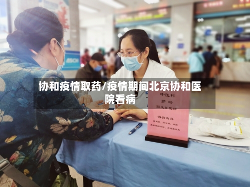 协和疫情取药/疫情期间北京协和医院看病-第2张图片
