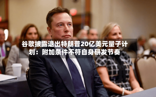 谷歌披露退出特朗普20亿美元量子计划：附加条件不符自身研发节奏