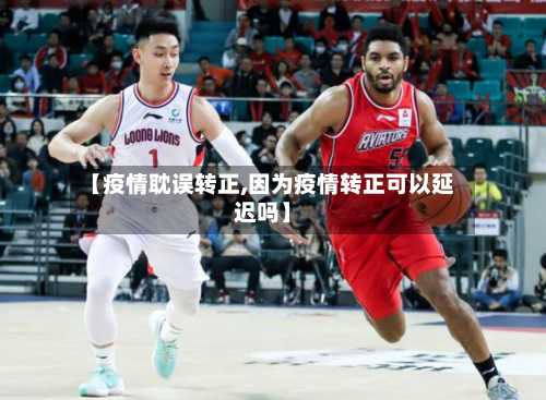 【疫情耽误转正,因为疫情转正可以延迟吗】