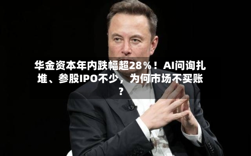 华金资本年内跌幅超28％！AI问询扎堆、参股IPO不少，为何市场不买账？
